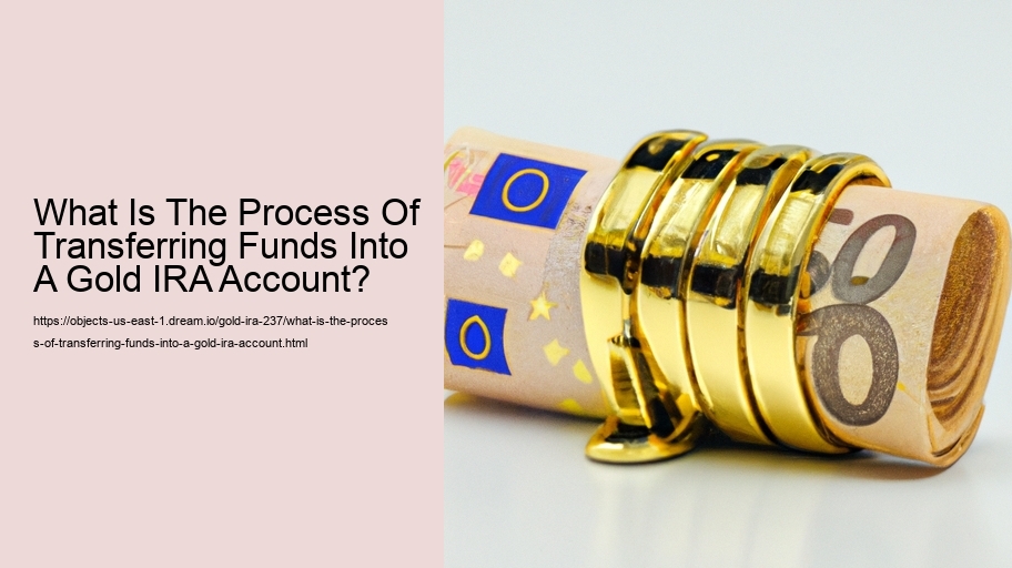 What Is The Process Of Transferring Funds Into A Gold IRA Account? 